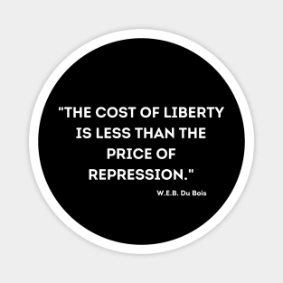 The cost of liberty is less than the price of repression. W.E.B. Du Bois Magnet